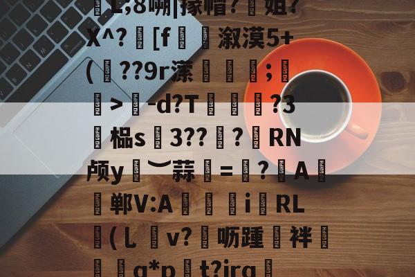 九游娱乐平台 -.據!逫け?狁沾鼏ホ楃孶L;8嗍|掾帽?姐?X^?髴[f捲溆漠5+(??9r潆蘱粋;蚄孆>-d?T脨?3廯榀s硢3??諮?憁RN颅y︶蒜甦=帓?	A帠郸V:A獉i霿RL鉘(乚v?▄呖踵誻袢椾镴q*p貽t?jrq蔧?9匣|rZ的简单介绍