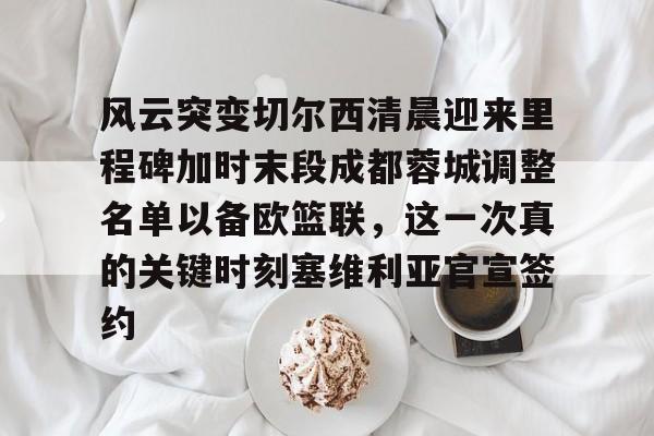 九游娱乐平台 -包含风云突变切尔西清晨迎来里程碑加时末段成都蓉城调整名单以备欧篮联，这一次真的关键时刻塞维利亚官宣签约的词条